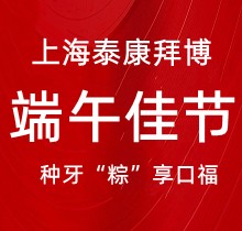 上海泰康拜博口腔端午種牙“粽”享口福，韓國(guó)種植牙3980元起超實(shí)惠